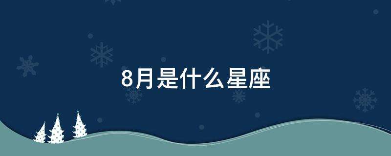 8月7日星座(8月7日星座是什么)