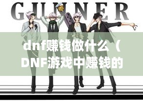 dnf赚钱做什么（DNF游戏中赚钱的方法分享）