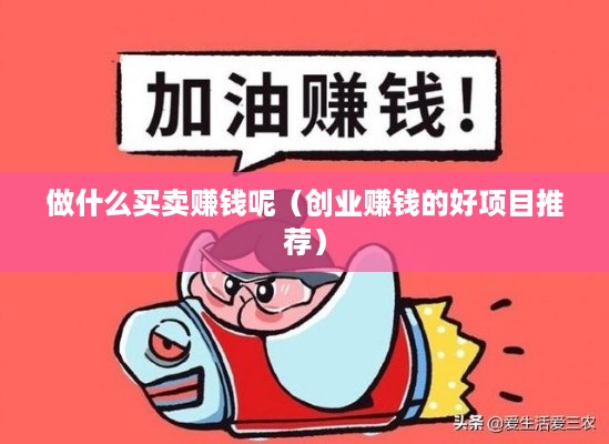 做什么买卖赚钱呢（创业赚钱的好项目推荐）