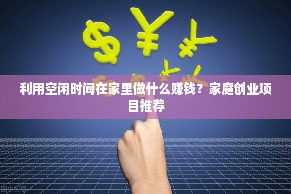 利用空闲时间在家里做什么赚钱？家庭创业项目推荐