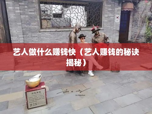 艺人做什么赚钱快（艺人赚钱的秘诀揭秘）