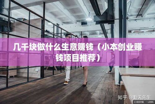 几千块做什么生意赚钱（小本创业赚钱项目推荐）